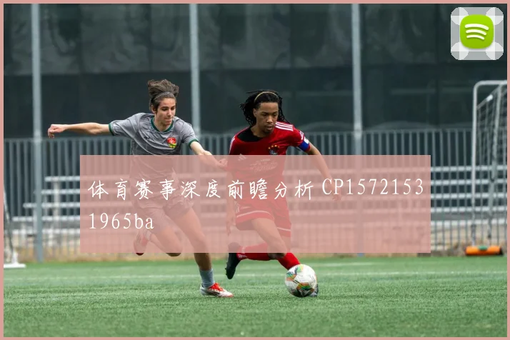 体育赛事深度前瞻分析 CP15721531965ba