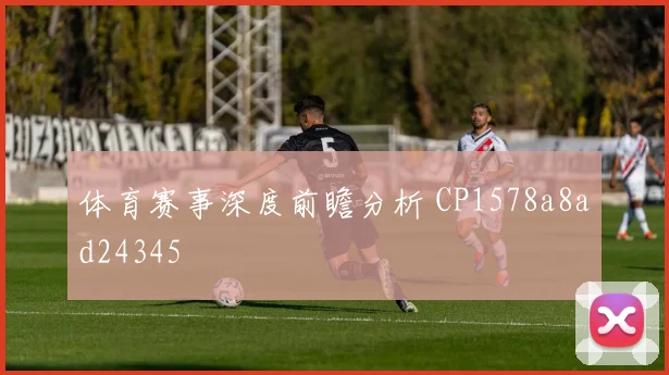 体育赛事深度前瞻分析 CP1578a8ad24345