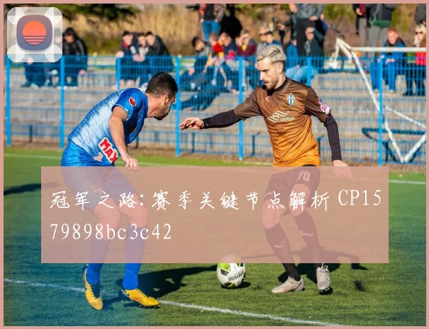 冠军之路:赛季关键节点解析 CP1579898bc3c42