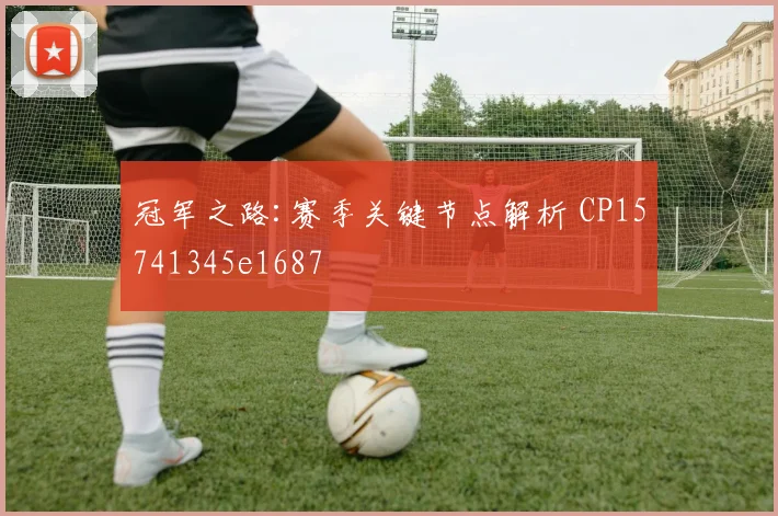 冠军之路:赛季关键节点解析 CP15741345e1687
