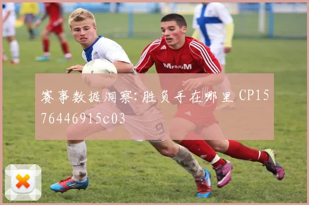 赛事数据洞察:胜负手在哪里 CP1576446915c03